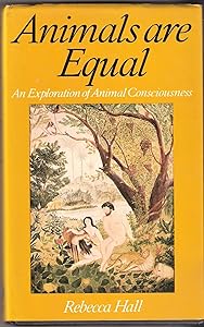 Animals are equal: An exploration of animal conciousness by Rebecca Hall