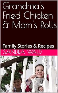 Grandma's Fried Chicken & Mom's Rolls: Family Stories & Recipes by Sandra Wald