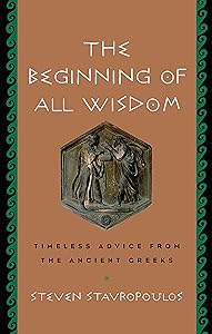 The Beginning of All Wisdom: Timeless Advice from the Ancient Greeks by Steven Stavropoulos