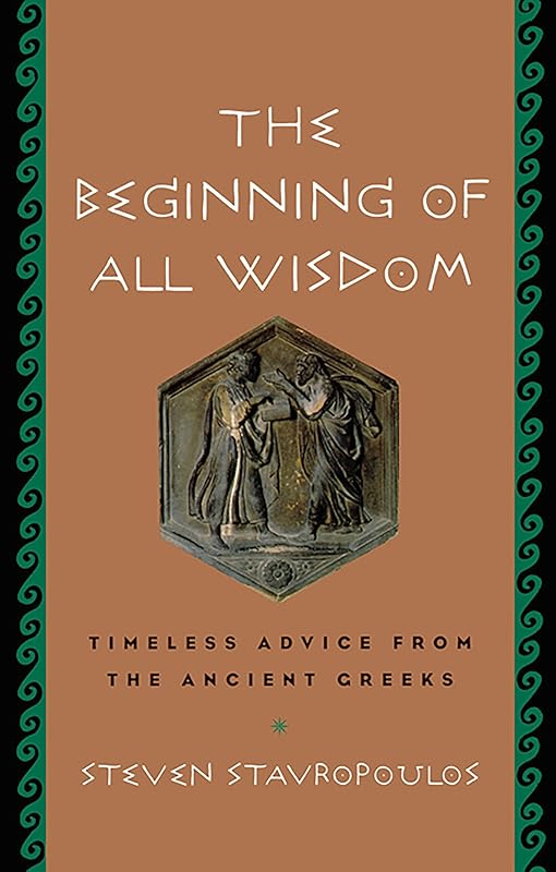 The Beginning of All Wisdom: Timeless Advice from the Ancient Greeks by Steven Stavropoulos