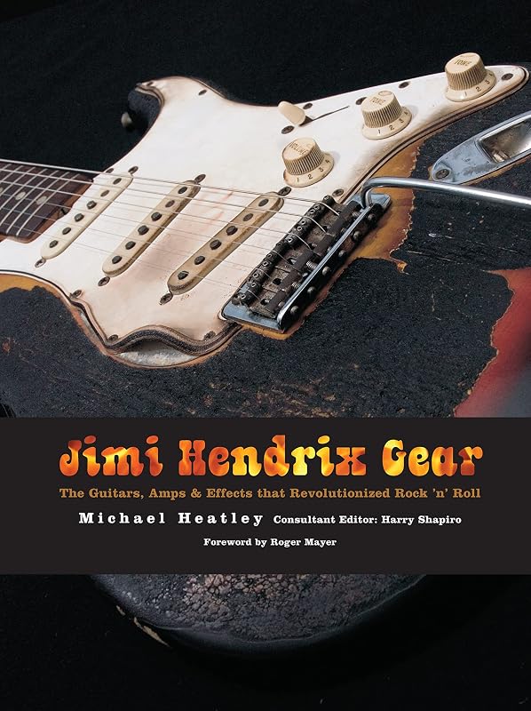 Jimi Hendrix Gear: The Guitars, Amps & Effects That Revolutionized Rock 'n' Roll by Michael Heatley
