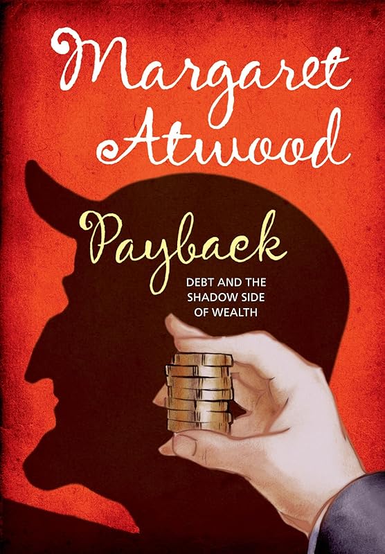 Payback: Debt and the Shadow Side of Wealth by Margaret Atwood