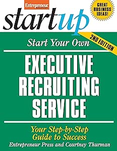 Start Your Own Executive Recruiting Service: Your Step-By-Step Guide to Success (StartUp Series)