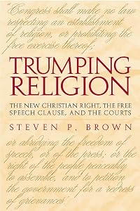 Trumping Religion: The New Christian Right, the Free Speech Clause, and the Courts by Steven P. Brown