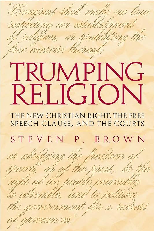 Trumping Religion: The New Christian Right, the Free Speech Clause, and the Courts by Steven P. Brown