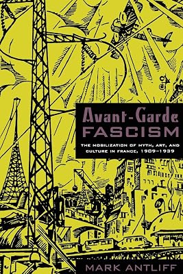 Avant-Garde Fascism: The Mobilization of Myth, Art, and Culture in France, 1909–1939