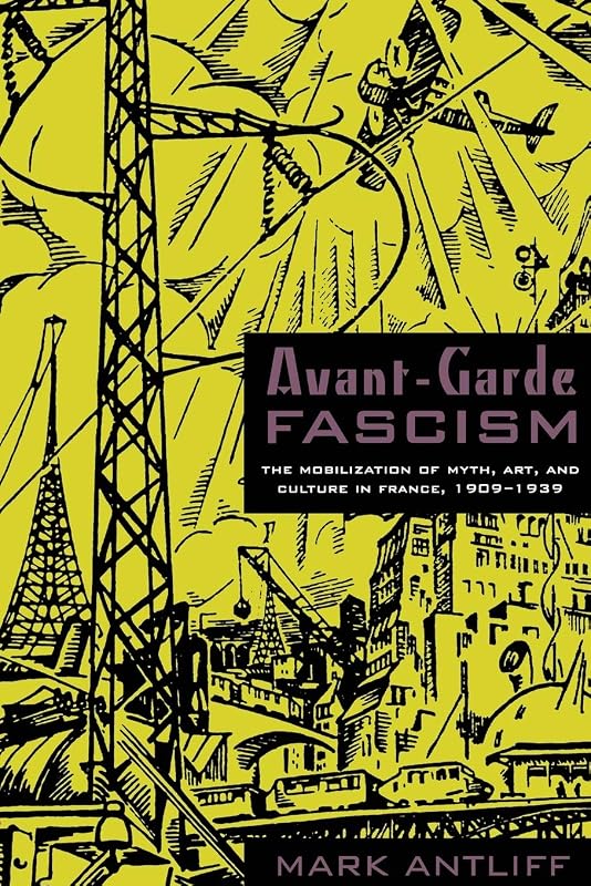 Avant-Garde Fascism: The Mobilization of Myth, Art, and Culture in France, 1909–1939 by Mark Antliff