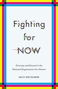 Fighting for NOW: Diversity and Discord in the National Organization for Women by Kelsy Kretschmer