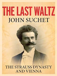 The Last Waltz: The Strauss Dynasty and Vienna by John Suchet