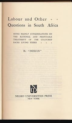 Labour and Other Questions in South Africa: Being Mainly Considerations on the Rational and Profitable Treatment of the Coloured Races Living There