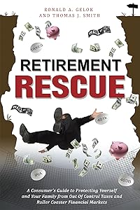 Retirement Rescue: A Consumer's Guide to Protecting Yourself and Your Family from Out Of Control Taxes and Roller Coaster Financial Markets by Ronald A Gelok