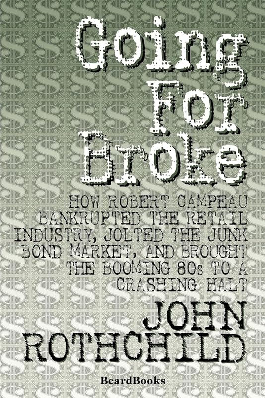 Going for Broke: How Robert Campeau Bankrupted the Retail Industry, Jolted the Junk Bond Market, and Brought the Booming 80s to a Crashing Halt by John Rothchild