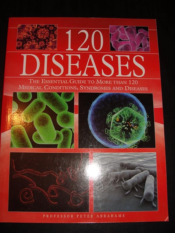 120 Diseases: The Essential Guide to More Than 120 Medical Conditions, Syndromes and Diseases by Peter Abrahams