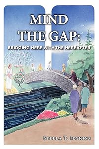 Mind the Gap: Bridging Here With The Hereafter by Stella T. Jenkins