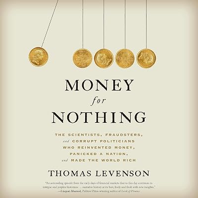 Money for Nothing: The Scientists, Fraudsters, and Corrupt Politicians Who Reinvented Money, Panicked a Nation, and Made the World Rich
