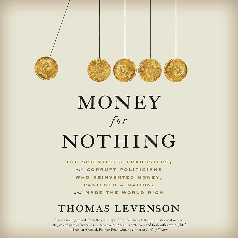 Money for Nothing: The Scientists, Fraudsters, and Corrupt Politicians Who Reinvented Money, Panicked a Nation, and Made the World Rich by Thomas Levenson