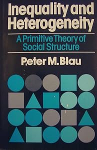 Inequality and Heterogeneity: A Primitive Theory of Social Structure by Peter Michael Blau