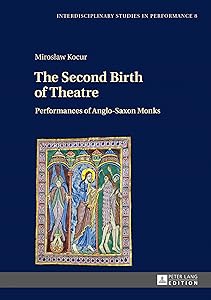 The Second Birth of Theatre: Performances of Anglo-Saxon Monks (Interdisciplinary Studies in Performance Book 8) by Mirosław Kocur