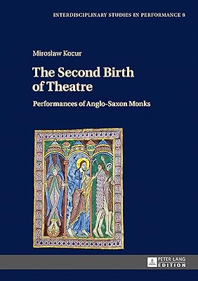 The Second Birth of Theatre: Performances of Anglo-Saxon Monks (Interdisciplinary Studies in Performance Book 8)