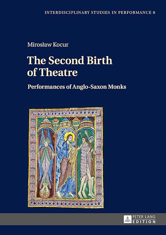 The Second Birth of Theatre: Performances of Anglo-Saxon Monks (Interdisciplinary Studies in Performance Book 8) by Mirosław Kocur