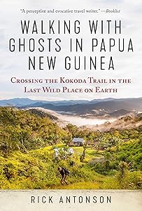 Walking with Ghosts in Papua New Guinea: Crossing the Kokoda Trail in the Last Wild Place on Earth by Rick Antonson