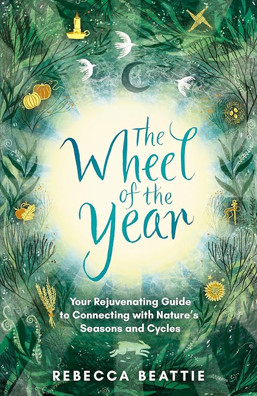 The Wheel of the Year: Your rejuvenating guide to rediscovering nature's cycles and seasons by Rebecca Beattie