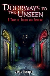 Doorways to the Unseen: 6 Tales of Terror and Suspense by James Dermond