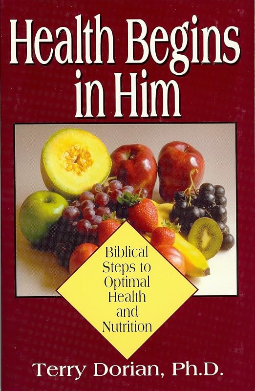 Health Begins in Him: Biblical Steps to Optimal Health and Nutrition by Terry Dorian