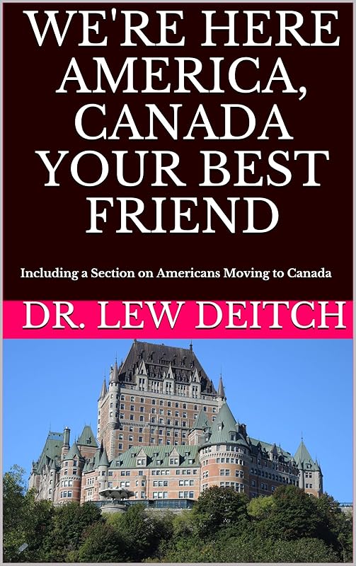 WE'RE HERE AMERICA, CANADA YOUR BEST FRIEND: Including a Section on Americans Moving to Canada by Dr. Lew Deitch