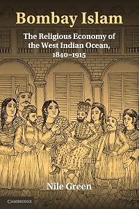 Bombay Islam: The Religious Economy of the West Indian Ocean, 1840–1915 by Nile Green