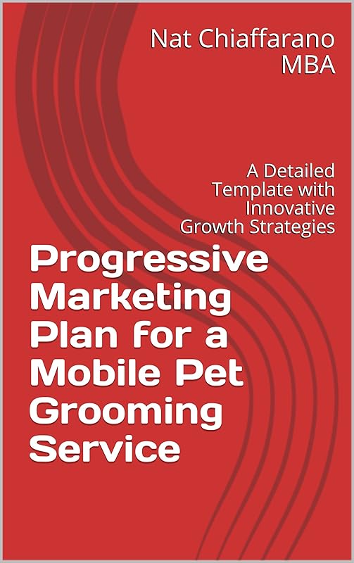 Progressive Marketing Plan for a Mobile Pet Grooming Service: A Detailed Template with Innovative Growth Strategies by Nat Chiaffarano MBA