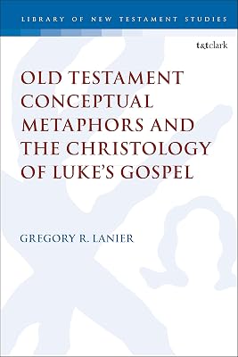 Old Testament Conceptual Metaphors and the Christology of Luke’s Gospel (The Library of New Testament Studies, 591)