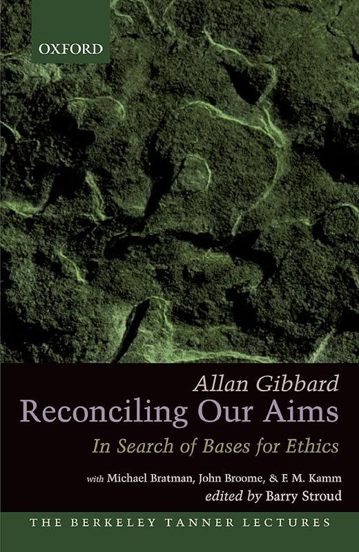 Reconciling Our Aims: In Search of Bases for Ethics (The Berkeley Tanner Lectures) by Allan Gibbard