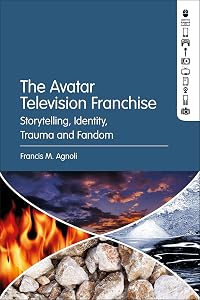 The Avatar Television Franchise: Storytelling, Identity, Trauma, and Fandom by Francis M. Agnoli