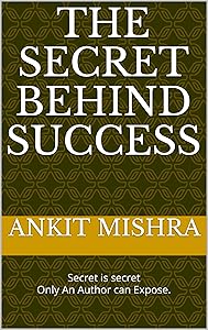 The Secret Behind Success: Secret is secret Only An Author can Expose. by Ankit Mishra