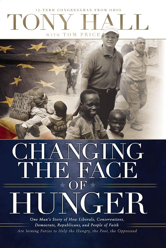 Changing the Face of Hunger: The Story of How Liberals, Conservatives, Republicans, Democrats, and People of Faith are Joining Forces in a New Movement to Help the Hungry, the Poor, and the Oppressed by Tony Hall