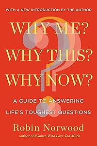 Why Me? Why This? Why Now?: A Guide to Answering Life's Toughest Questions by Robin Norwood
