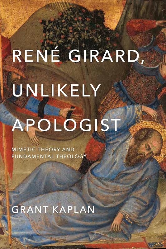 René Girard, Unlikely Apologist: Mimetic Theory and Fundamental Theology by Grant Kaplan