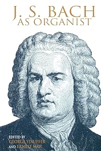 J. S. Bach as Organist: His Instruments, Music, and Performance Practices by George B Stauffer