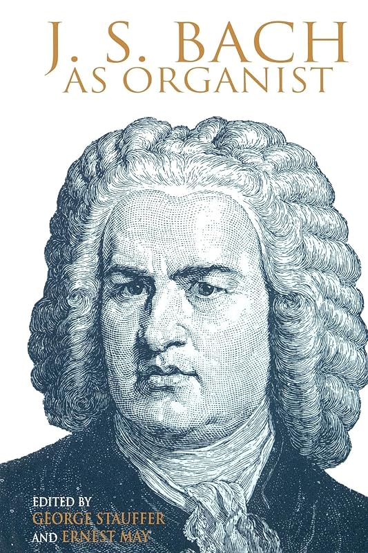 J. S. Bach as Organist: His Instruments, Music, and Performance Practices by George B Stauffer