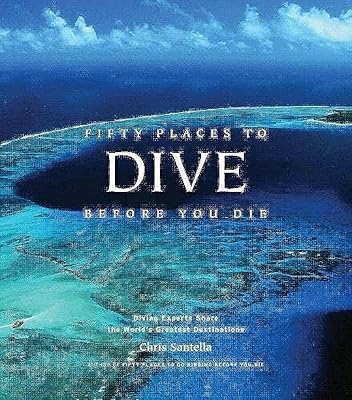 Fifty Places to Dive Before You Die: Diving Experts Share the World's Greatest Destinations