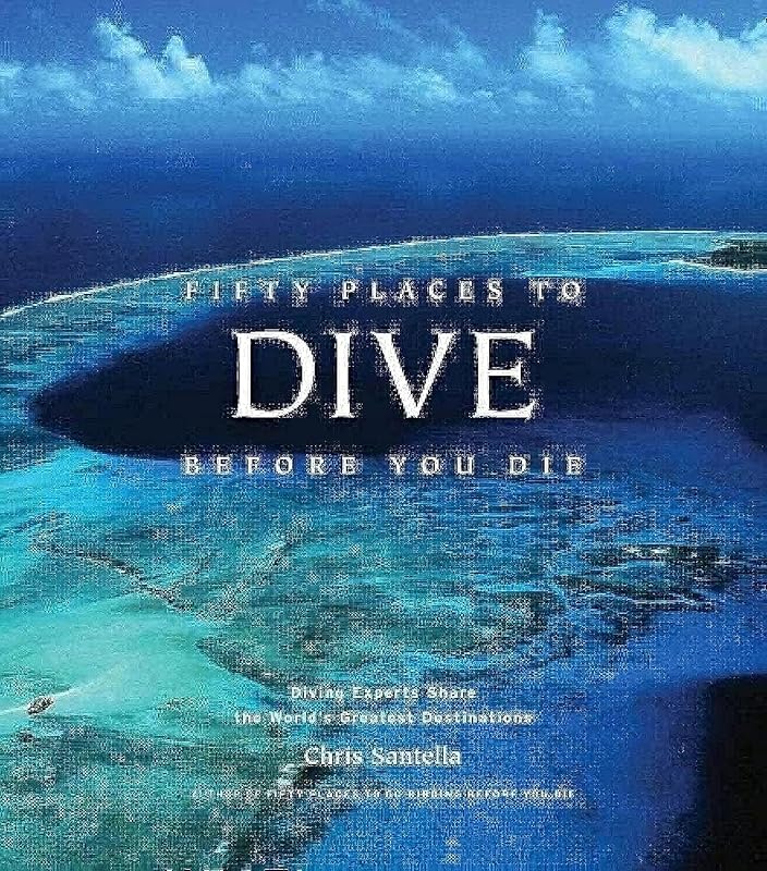 Fifty Places to Dive Before You Die: Diving Experts Share the World's Greatest Destinations by Chris Santella
