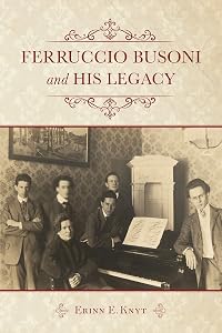 Ferruccio Busoni and His Legacy by Erinn E. Knyt