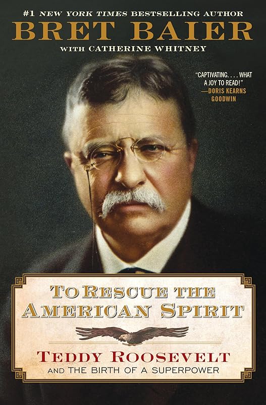 To Rescue the American Spirit: Teddy Roosevelt and the Birth of a Superpower (The Presidential Series) by Bret Baier