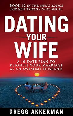 Dating Your Wife: A 10-Date Plan to Reignite Your Marriage as an Awesome Husband (Men’s Advice for New World Dudes Book 2)