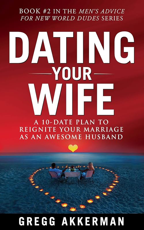 Dating Your Wife: A 10-Date Plan to Reignite Your Marriage as an Awesome Husband (Men’s Advice for New World Dudes Book 2) by Gregg Akkerman