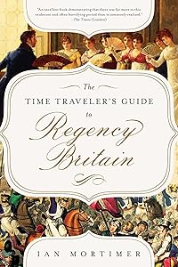 The Time Traveler's Guide to Regency Britain: A Handbook for Visitors to 1789–1830 by Ian Mortimer PhD