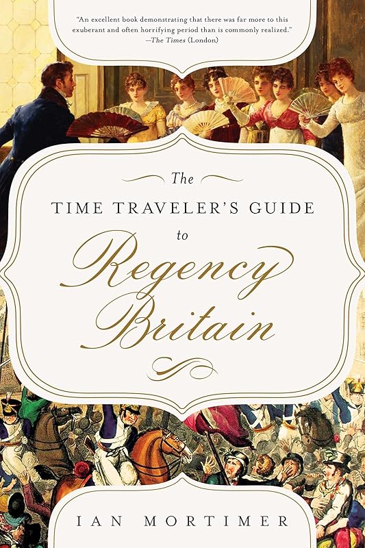 The Time Traveler's Guide to Regency Britain: A Handbook for Visitors to 1789–1830 by Ian Mortimer PhD