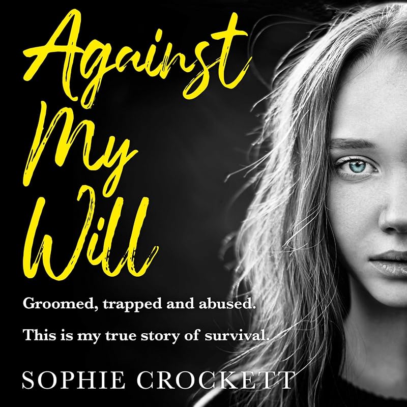 Against My Will: Groomed, trapped and abused. This is my true story of survival. by Sophie Crockett