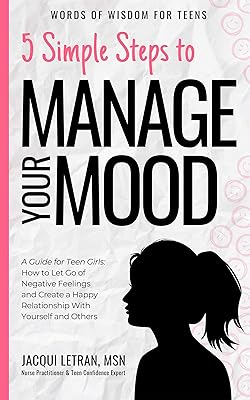 5 Simple Steps to Manage Your Mood: A Guide for Teen Girls: How to Let Go of Negative Feelings and Create a Happy Relationship with Yourself and Others (Words of Wisdom for Teens Book 1)